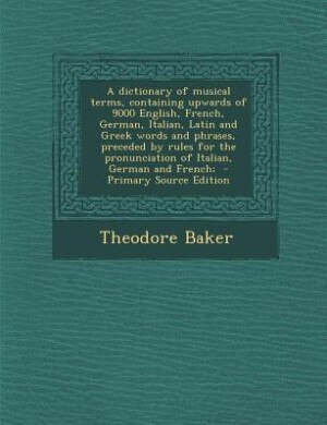 Couverture_A dictionary of musical terms, containing upwards of 9000 English, French, German, Italian, Latin and Greek words and phrases, preceded by rules for the pronunciation of Italian, German and French;  - Primary Source Edition