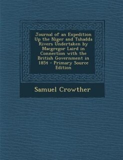 Front cover_Journal of an Expedition Up the Niger and Tshadda Rivers Undertaken by Macgregor Laird in Connection with the British Government in 1854 - Primary Source Edition