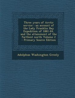 Three years of Arctic service: an account of the Lady Franklin Bay Expedition of 1881-84, and the attainment of the farthest north