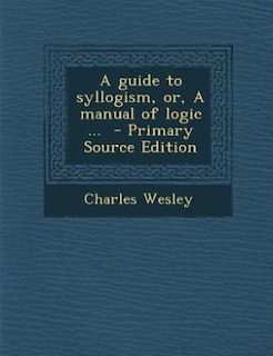 A guide to syllogism, or, A manual of logic ...