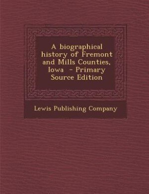 A biographical history of Fremont and Mills Counties, Iowa  - Primary Source Edition