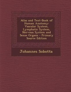 Atlas and Text-Book of Human Anatomy: Vascular System, Lymphatic System, Nervous System and Sense Organs