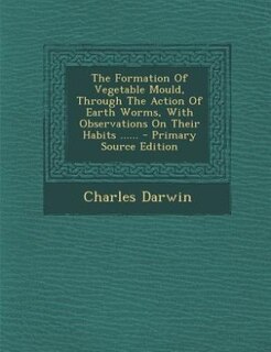 The Formation Of Vegetable Mould, Through The Action Of Earth Worms, With Observations On Their Habits ......