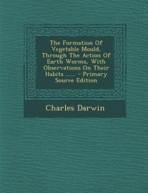The Formation Of Vegetable Mould, Through The Action Of Earth Worms, With Observations On Their Habits ......