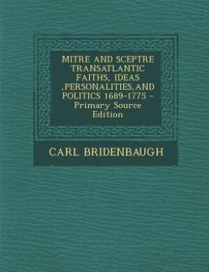 Couverture_MITRE AND SCEPTRE TRANSATLANTIC FAITHS, IDEAS ,PERSONALITIES,AND POLITICS 1689-1775 - Primary Source Edition