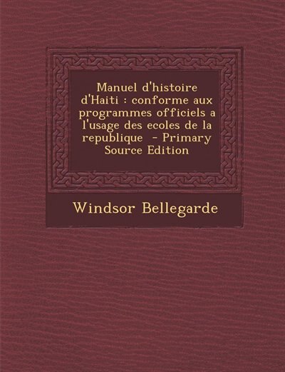 Manuel d'histoire d'Haiti: conforme aux programmes officiels a l'usage des ecoles de la republique  - Primary Source Edition