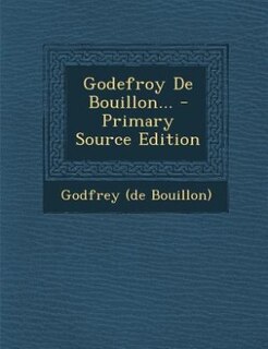 Godefroy De Bouillon... - Primary Source Edition