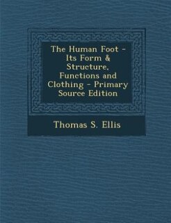 Front cover_The Human Foot - Its Form & Structure, Functions and Clothing - Primary Source Edition