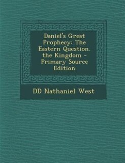 Daniel's Great Prophecy: The Eastern Question. the Kingdom - Primary Source Edition