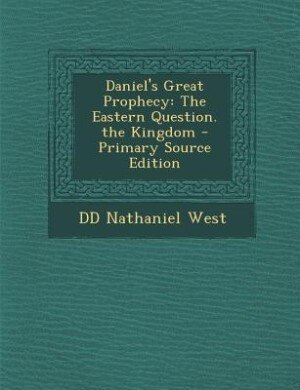 Daniel's Great Prophecy: The Eastern Question. the Kingdom - Primary Source Edition