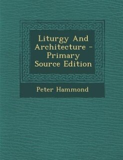 Liturgy And Architecture - Primary Source Edition