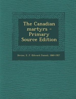 The Canadian martyrs - Primary Source Edition