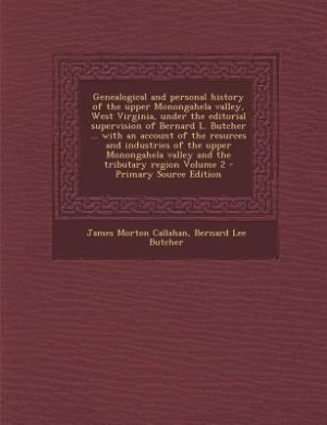 Genealogical and personal history of the upper Monongahela valley, West Virginia, under the editorial supervision of Bernard L. Butcher ... with an account of the resurces and industries of the upper Monongahela valley and the tributary region Volume 2 -