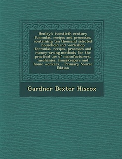 Henley's twentieth century formulas, recipes and processes, containing ten thousand selected household and workshop formulas, recipes, processes and money-saving methods for the practical use of manufacturers, mechanics, housekeepers and home workers  - P