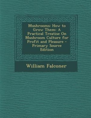 Mushrooms: How to Grow Them: A Practical Treatise On Mushroom Culture for Profit and Pleasure