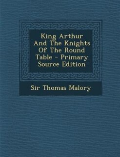 Front cover_King Arthur And The Knights Of The Round Table - Primary Source Edition