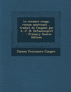 Couverture_Le corsaire rouge, roman am&eacute;ricain ... traduit de l'anglais par A.-J.-B. Defauconpret ..  - Primary Source Edition