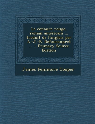 Couverture_Le corsaire rouge, roman am&eacute;ricain ... traduit de l'anglais par A.-J.-B. Defauconpret ..  - Primary Source Edition