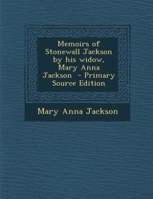 Memoirs of Stonewall Jackson by his widow, Mary Anna Jackson  - Primary Source Edition