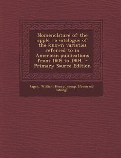 Nomenclature of the apple: a catalogue of the known varieties referred to in American publications from 1804 to 1904