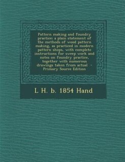 Couverture_Pattern making and foundry practice; a plain statement of the methods of wood pattern making, as practiced in modern pattern shops, with complete instructions for sweep work and notes on foundry practice, together with numerous drawings taken from actual