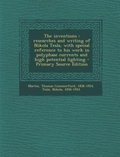 The inventions: researches and writing of Nikola Tesla, with special reference to his work in polyphase currents an