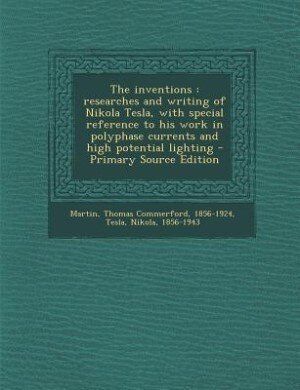 The inventions: researches and writing of Nikola Tesla, with special reference to his work in polyphase currents an