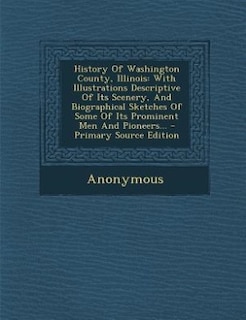 History Of Washington County, Illinois: With Illustrations Descriptive Of Its Scenery, And Biographical Sketches Of Some Of Its Prominent M