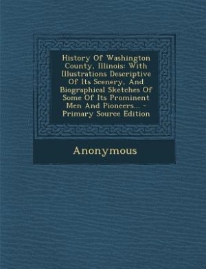 History Of Washington County, Illinois: With Illustrations Descriptive Of Its Scenery, And Biographical Sketches Of Some Of Its Prominent M