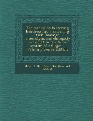 Couverture_The manual on barbering, hairdressing, manicuring, facial massage, electrolysis and chiropody as taught in the Moler system of colleges  - Primary Source Edition