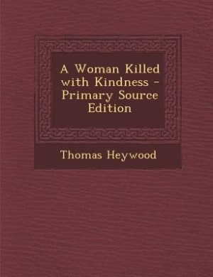 Front cover_A Woman Killed with Kindness - Primary Source Edition
