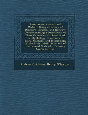 Scandinavia, Ancient and Modern: Being a History of Denmark, Sweden, and Norway: Comprehending a Description of These Countries; an