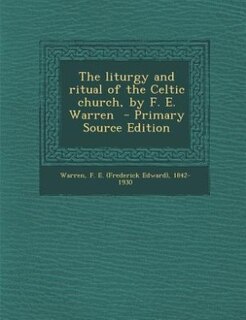 The liturgy and ritual of the Celtic church, by F. E. Warren  - Primary Source Edition