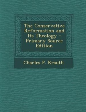 The Conservative Reformation and Its Theology - Primary Source Edition