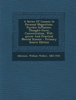 Couverture_A Series Of Lessons In Personal Magnetism, Psychic Influence, Thought-force, Concentration, Will-power And Practical Mental Science - Primary Source Edition