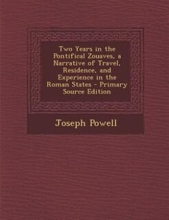 Two Years in the Pontifical Zouaves, a Narrative of Travel, Residence, and Experience in the Roman States - Primary Source Edition