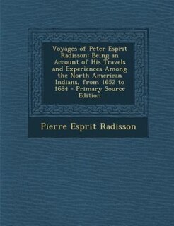 Voyages of Peter Esprit Radisson: Being an Account of His Travels and Experiences Among the North American Indians, from 1652 to 1684