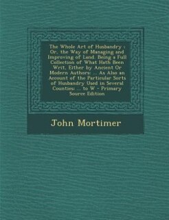 Front cover_The Whole Art of Husbandry ; Or, the Way of Managing and Improving of Land. Being a Full Collection of What Hath Been Writ, Either by Ancient Or Modern Authors