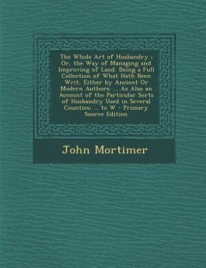 Front cover_The Whole Art of Husbandry ; Or, the Way of Managing and Improving of Land. Being a Full Collection of What Hath Been Writ, Either by Ancient Or Modern Authors