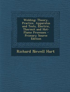 Welding: Theory, Practice, Apparatus and Tests, Electric, Thermit and Hot-Flame Processes