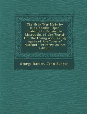 The Holy War Made by King Shaddai Upon Diabolus to Regain the Metropolis of the World: Or, the Losing and Taking Again of the Town of Mansoul - Primary Source Edition
