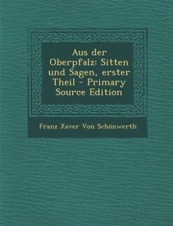 Aus der Oberpfalz: Sitten und Sagen, erster Theil - Primary Source Edition