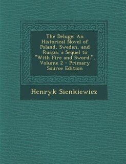The Deluge: An Historical Novel of Poland, Sweden, and Russia. a Sequel to With Fire and Sword., Volume 2