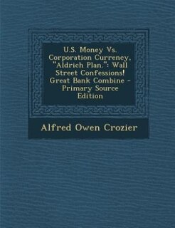 Front cover_U.S. Money Vs. Corporation Currency, Aldrich Plan.
