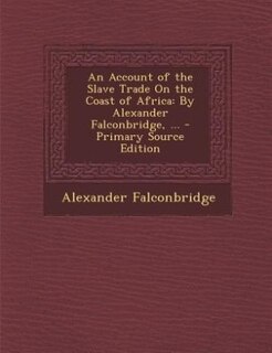 An Account of the Slave Trade On the Coast of Africa: By Alexander Falconbridge, ...