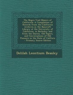 The Negro Trail Blazers of California: A Compilation of Records from the California Archives in the Bancroft Library at the University of