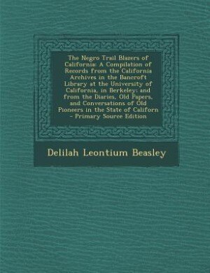 The Negro Trail Blazers of California: A Compilation of Records from the California Archives in the Bancroft Library at the University of