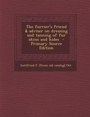 The furrier's friend & adviser on dressing and tanning of fur skins and hides