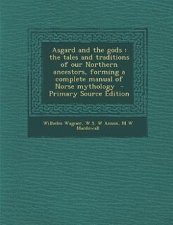 Asgard and the gods: the tales and traditions of our Northern ancestors, forming a complete manual of Norse mythology  -
