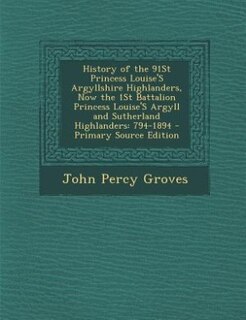 Front cover_History of the 91St Princess Louise'S Argyllshire Highlanders, Now the 1St Battalion Princess Louise'S Argyll and Sutherland Highlanders